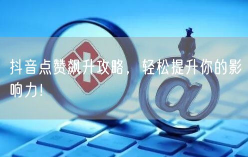 抖音点赞飙升攻略，轻松提升你的影响力！