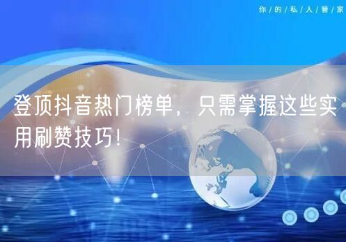 登顶抖音热门榜单，只需掌握这些实用刷赞技巧！