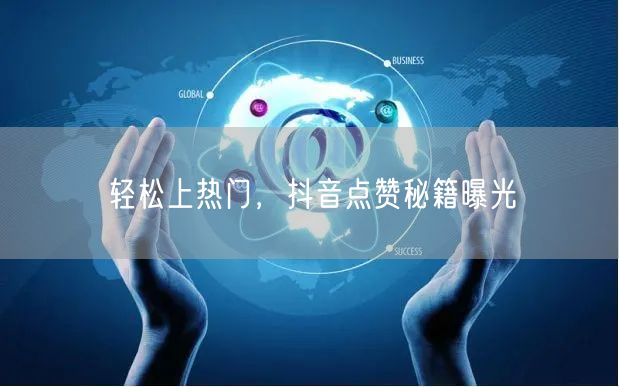 轻松上热门，抖音点赞秘籍曝光