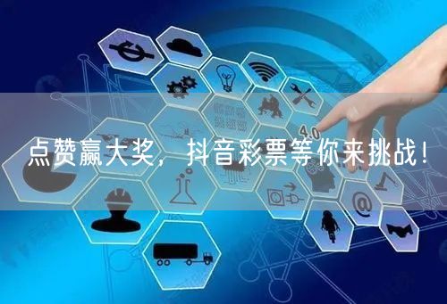 点赞赢大奖，抖音彩票等你来挑战！