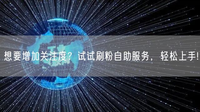 想要增加关注度？试试刷粉自助服务，轻松上手!