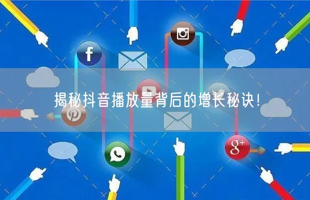 揭秘抖音播放量背后的增长秘诀!