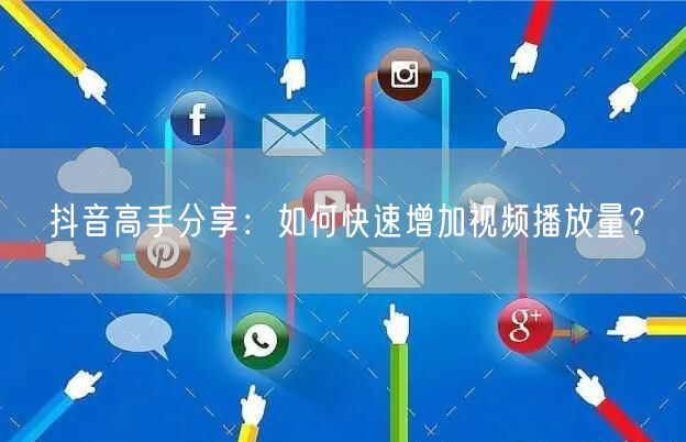 抖音高手分享：如何快速增加视频播放量？