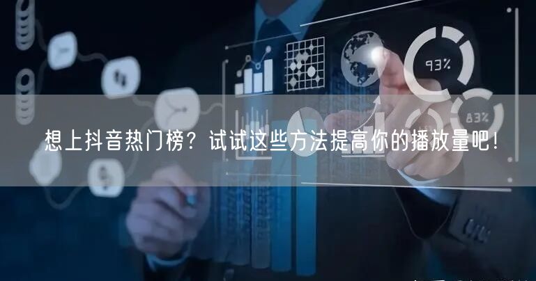 想上抖音热门榜？试试这些方法提高你的播放量吧！