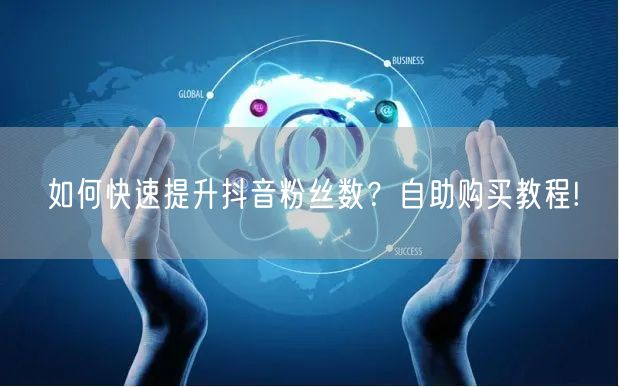 如何快速提升抖音粉丝数？自助购买教程!