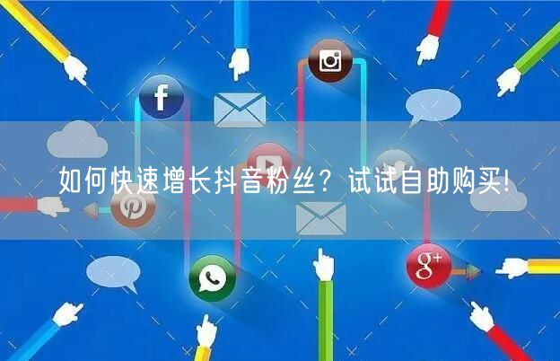 如何快速增长抖音粉丝？试试自助购买!