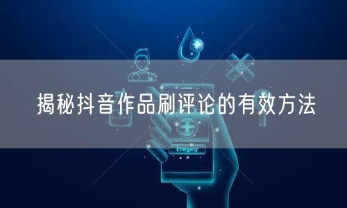 揭秘抖音作品刷评论的有效方法
