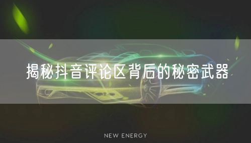 揭秘抖音评论区背后的秘密武器