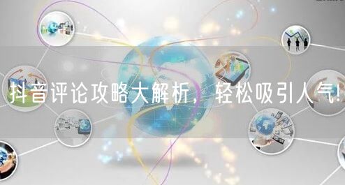抖音评论攻略大解析，轻松吸引人气!