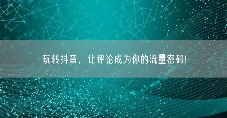 玩转抖音，让评论成为你的流量密码!