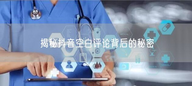 揭秘抖音空白评论背后的秘密