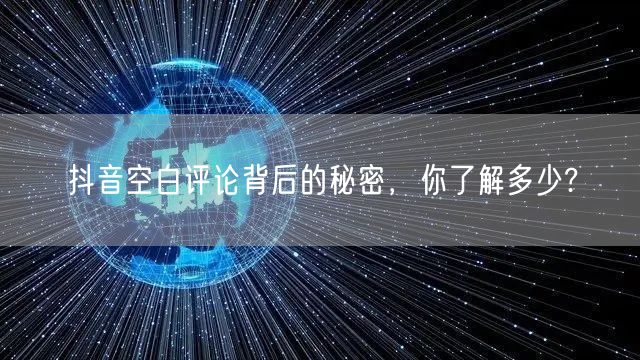 抖音空白评论背后的秘密，你了解多少?