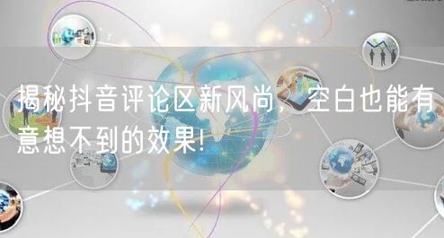 揭秘抖音评论区新风尚，空白也能有意想不到的效果!