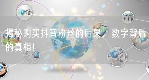 揭秘购买抖音粉丝的后果，数字背后的真相！