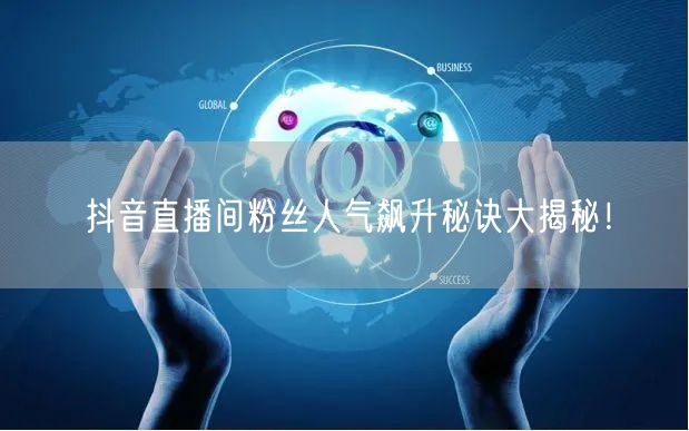 抖音直播间粉丝人气飙升秘诀大揭秘!