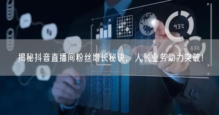 揭秘抖音直播间粉丝增长秘诀，人气业务助力突破！