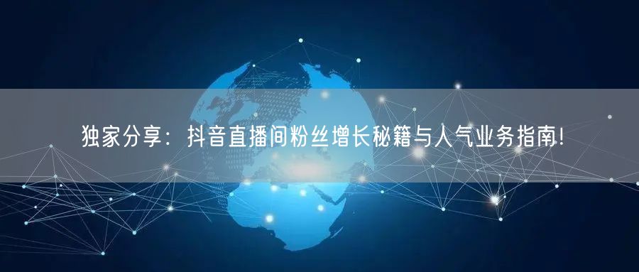 独家分享：抖音直播间粉丝增长秘籍与人气业务指南！