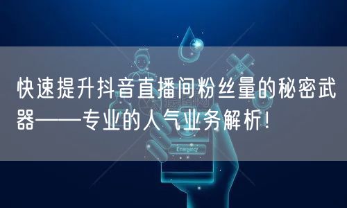 快速提升抖音直播间粉丝量的秘密武器——专业的人气业务解析！