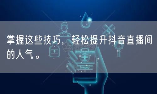掌握这些技巧，轻松提升抖音直播间的人气。