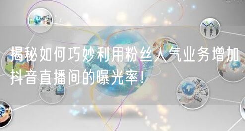 揭秘如何巧妙利用粉丝人气业务增加抖音直播间的曝光率！