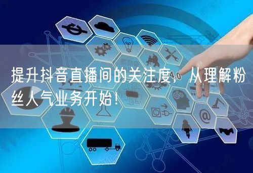 提升抖音直播间的关注度，从理解粉丝人气业务开始！