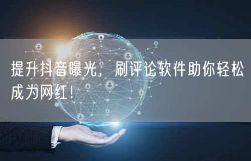 提升抖音曝光，刷评论软件助你轻松成为网红！