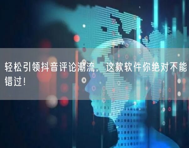 轻松引领抖音评论潮流，这款软件你绝对不能错过！