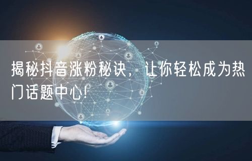 揭秘抖音涨粉秘诀，让你轻松成为热门话题中心!