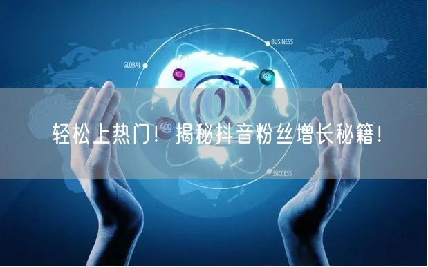 轻松上热门！揭秘抖音粉丝增长秘籍！