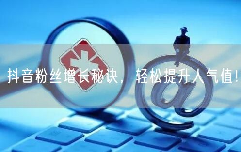 抖音粉丝增长秘诀，轻松提升人气值！