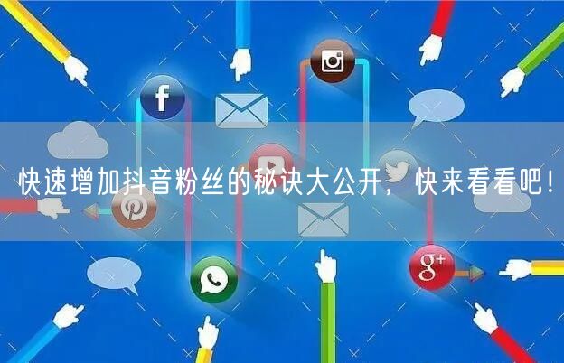 快速增加抖音粉丝的秘诀大公开，快来看看吧！