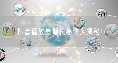 抖音播放量增长秘诀大揭秘!