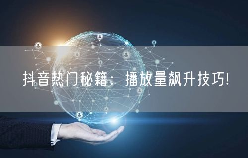 抖音热门秘籍:播放量飙升技巧!