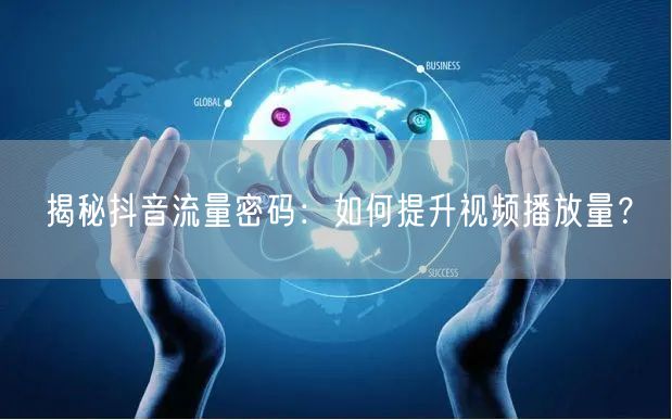 揭秘抖音流量密码：如何提升视频播放量？