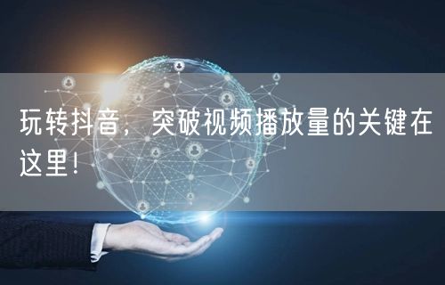 玩转抖音，突破视频播放量的关键在这里！