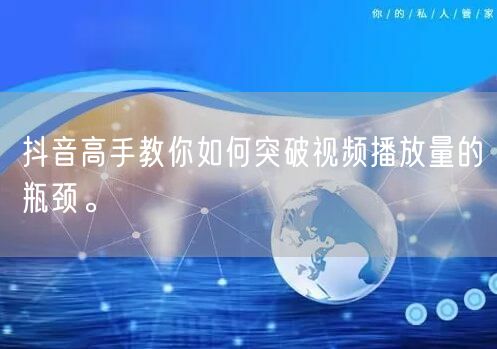 抖音高手教你如何突破视频播放量的瓶颈。