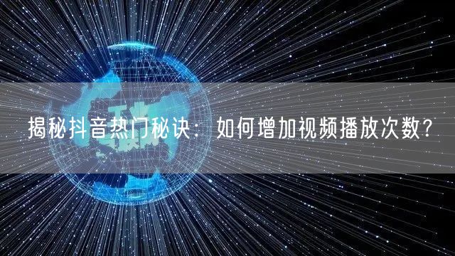 揭秘抖音热门秘诀：如何增加视频播放次数？