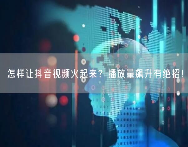 怎样让抖音视频火起来？播放量飙升有绝招！