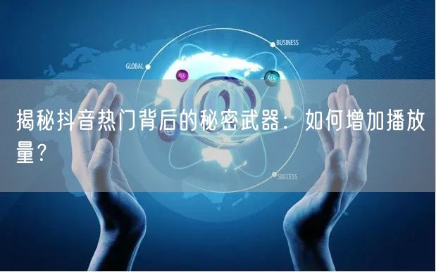 揭秘抖音热门背后的秘密武器：如何增加播放量？