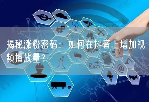 揭秘涨粉密码：如何在抖音上增加视频播放量？