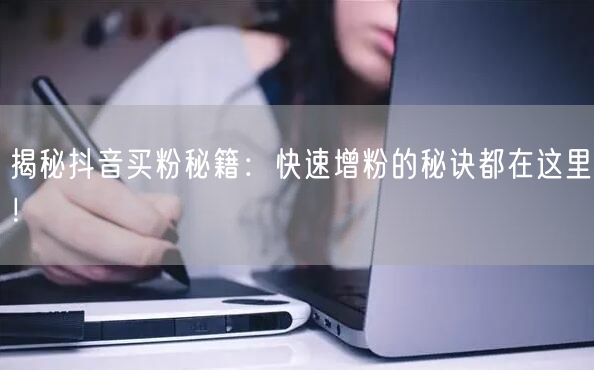 揭秘抖音买粉秘籍:快速增粉的秘诀都在这里!