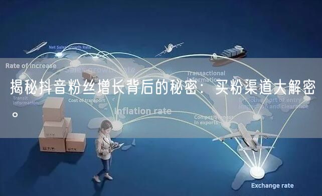 揭秘抖音粉丝增长背后的秘密：买粉渠道大解密。