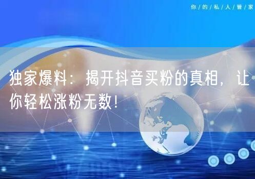 独家爆料：揭开抖音买粉的真相，让你轻松涨粉无数！
