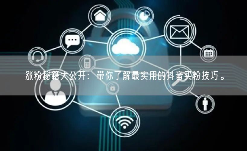 涨粉秘籍大公开：带你了解最实用的抖音买粉技巧。