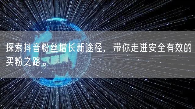 探索抖音粉丝增长新途径，带你走进安全有效的买粉之路。