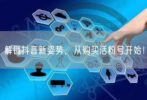 解锁抖音新姿势，从购买活粉号开始！