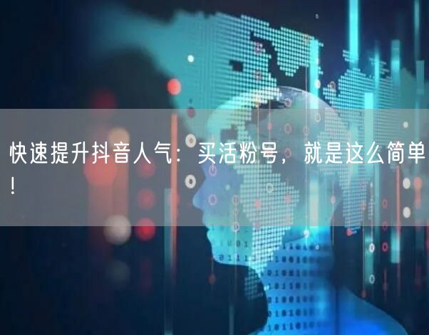 快速提升抖音人气：买活粉号，就是这么简单！