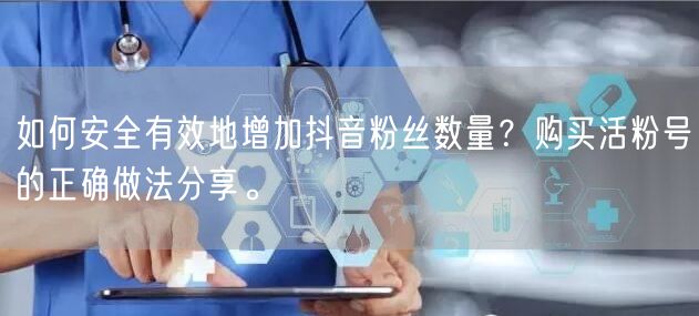 如何安全有效地增加抖音粉丝数量？购买活粉号的正确做法分享。