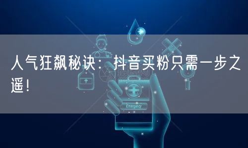 人气狂飙秘诀：抖音买粉只需一步之遥！