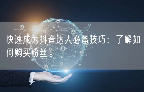 快速成为抖音达人必备技巧：了解如何购买粉丝。
